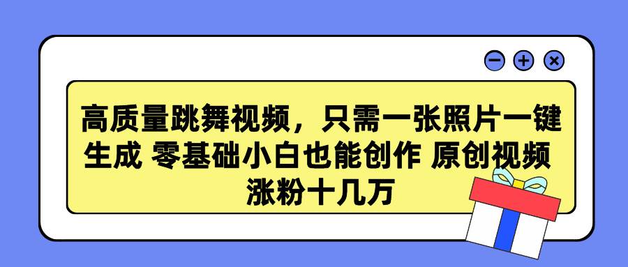 高质量跳舞视频，只需一张照片一键生成 零基础小白也能创作 原创视频 涨...-优优资源网