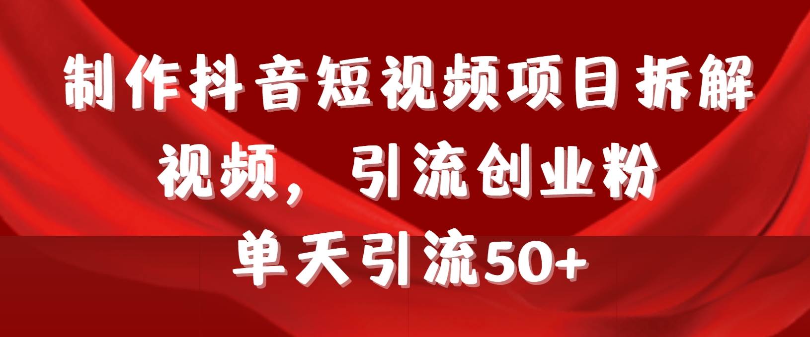 制作抖音短视频项目拆解视频引流创业粉，一天引流50+教程+工具+素材-优优资源网