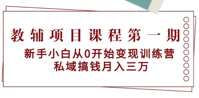 教辅项目课程第一期：新手小白从0开始变现训练营  私域搞钱月入三万-优优资源网
