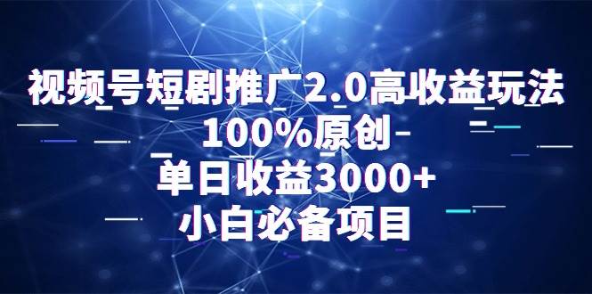 视频号短剧推广2.0高收益玩法，100%原创，单日收益3000+，小白必备项目-优优资源网