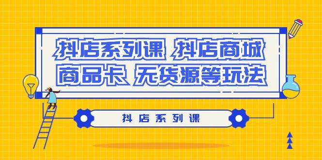 抖店系列课，抖店商城、商品卡、无货源等玩法-优优资源网