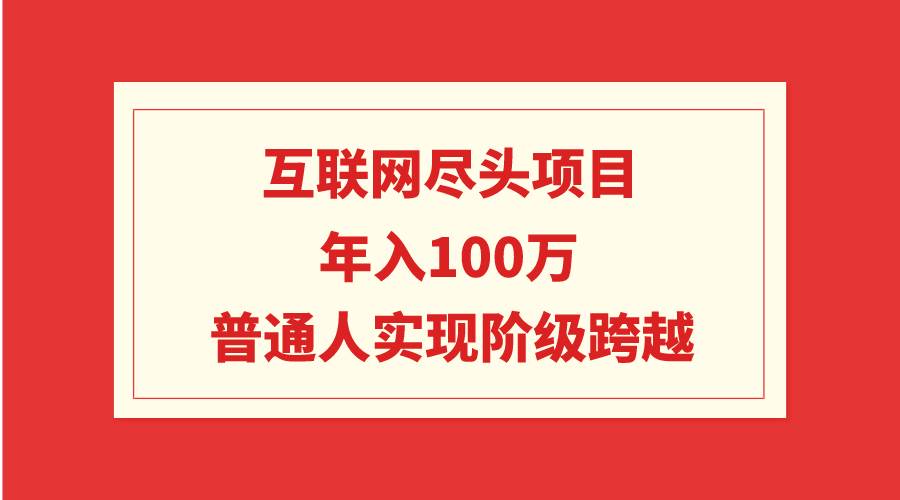 互联网尽头项目：年入100W，普通人实现阶级跨越-优优资源网