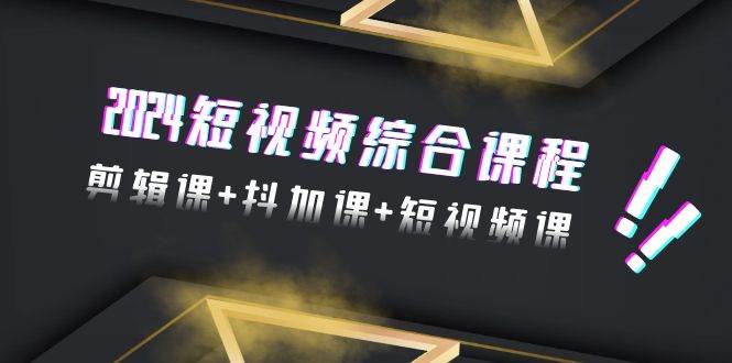 2024短视频综合课程，剪辑课+抖加课+短视频课（48节）-优优资源网