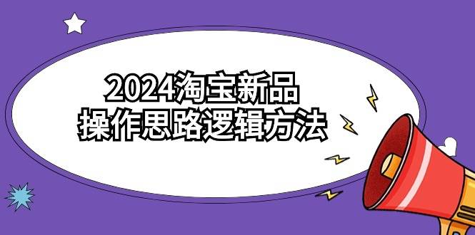 2024淘宝新品操作思路逻辑方法（6节视频课）-优优资源网