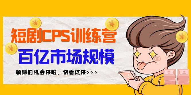 短剧CPS特训营，百亿市场规模，新手可躺赚的项目（35节）-优优资源网