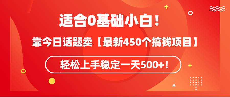 适合0基础小白！靠今日话题卖【最新450个搞钱方法】轻松上手稳定一天500+！-优优资源网