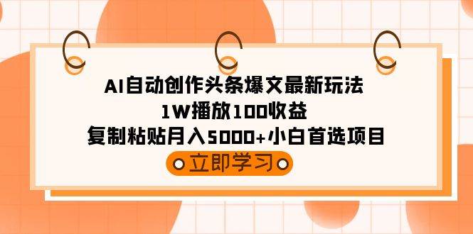 AI自动创作头条爆文最新玩法 1W播放100收益 复制粘贴月入5000+小白首选项目-优优资源网