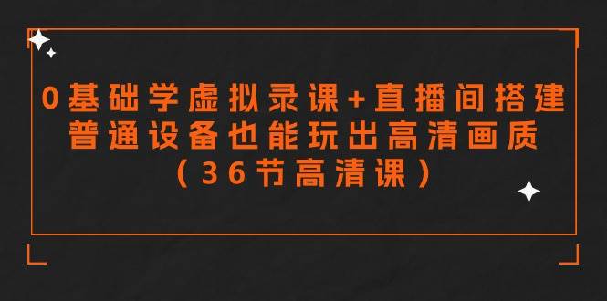 零基础学虚拟录课+直播间搭建，普通设备也能玩出高清画质（36节高清课）-优优资源网