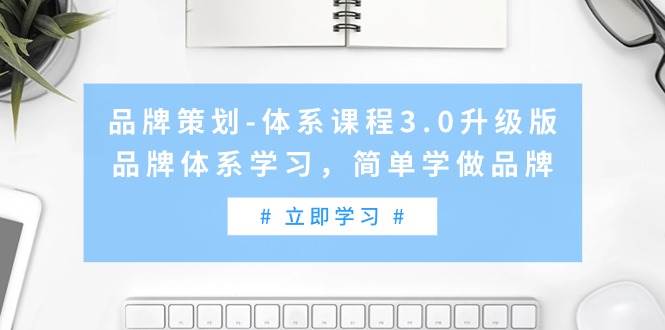 品牌策划-体系课程3.0升级版，品牌体系学习，简单学做品牌（高清无水印）-优优资源网