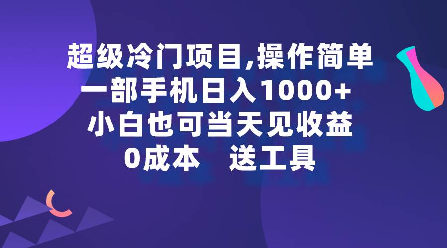 超级冷门项目,操作简单，一部手机轻松日入1000+，小白也可当天看见收益-优优资源网
