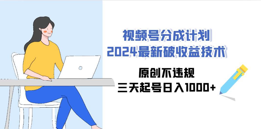 视频号分成计划2024最新破收益技术，原创不违规，三天起号日入1000+-优优资源网