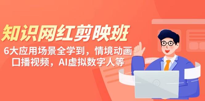 知识 网红剪映班，6大应用 场景全学到，情境动画，囗播视频，AI虚拟数字人-优优资源网