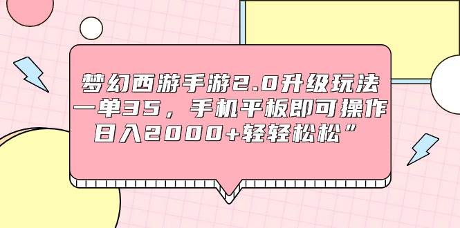 梦幻西游手游2.0升级玩法，一单35，手机平板即可操作，日入2000+轻轻松松”-优优资源网