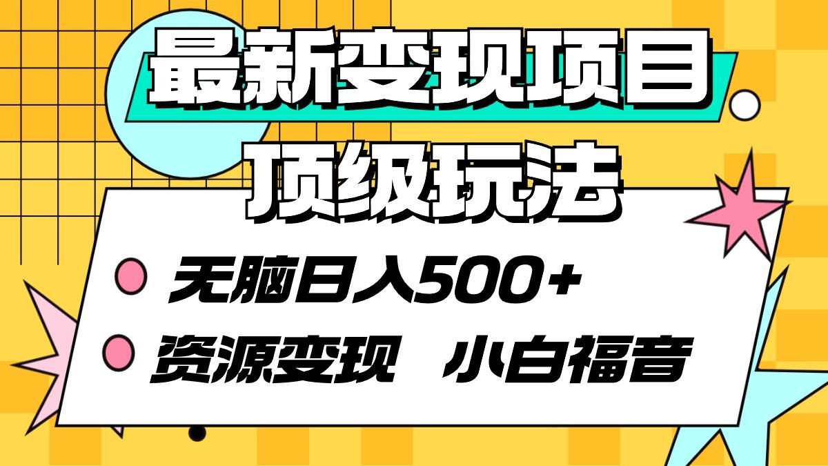 最新变现项目顶级玩法 无脑日入500+ 资源变现 小白福音-优优资源网