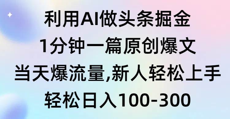 利用AI做头条掘金，1分钟一篇原创爆文，当天爆流量，新人轻松上手-优优资源网