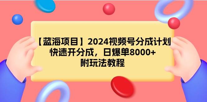 【蓝海项目】2024视频号分成计划，快速开分成，日爆单8000+，附玩法教程-优优资源网