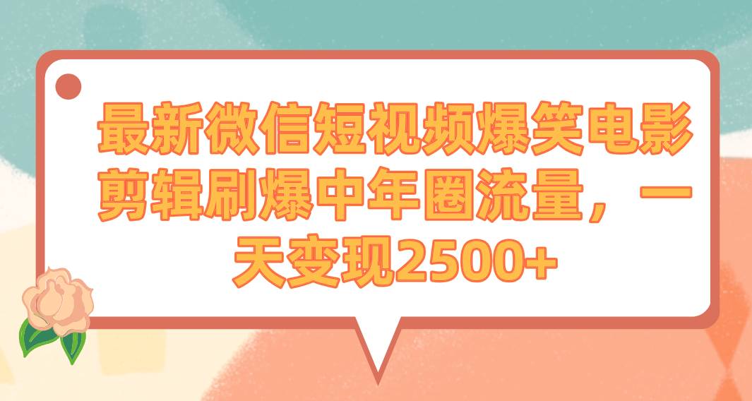 最新微信短视频爆笑电影剪辑刷爆中年圈流量，一天变现2500+-优优资源网