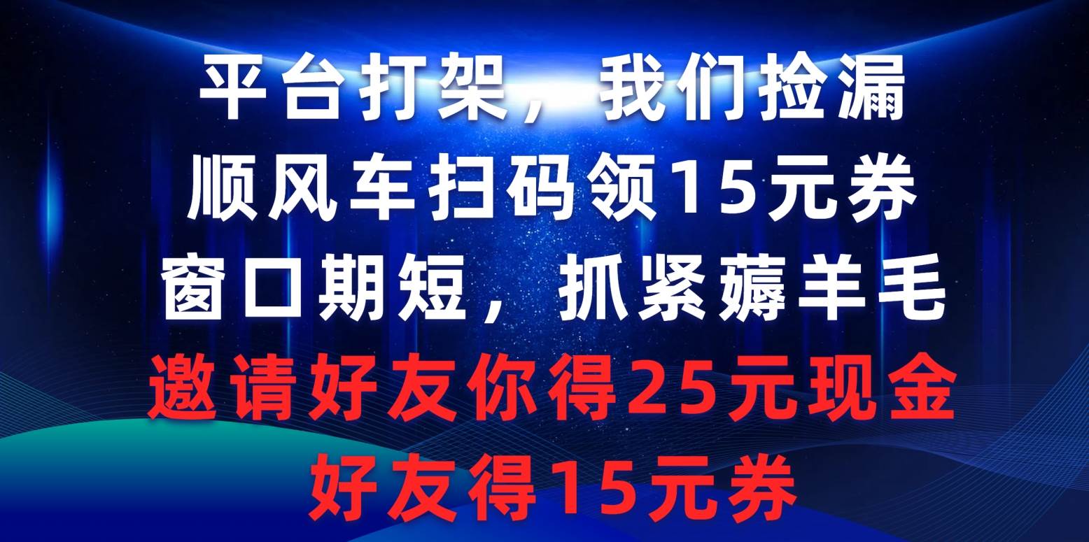 平台打架我们捡漏，顺风车扫码领15元券，窗口期短抓紧薅羊毛，邀请好友...-优优资源网