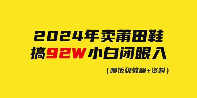 2024年卖莆田鞋，搞了92W，小白闭眼操作！-优优资源网
