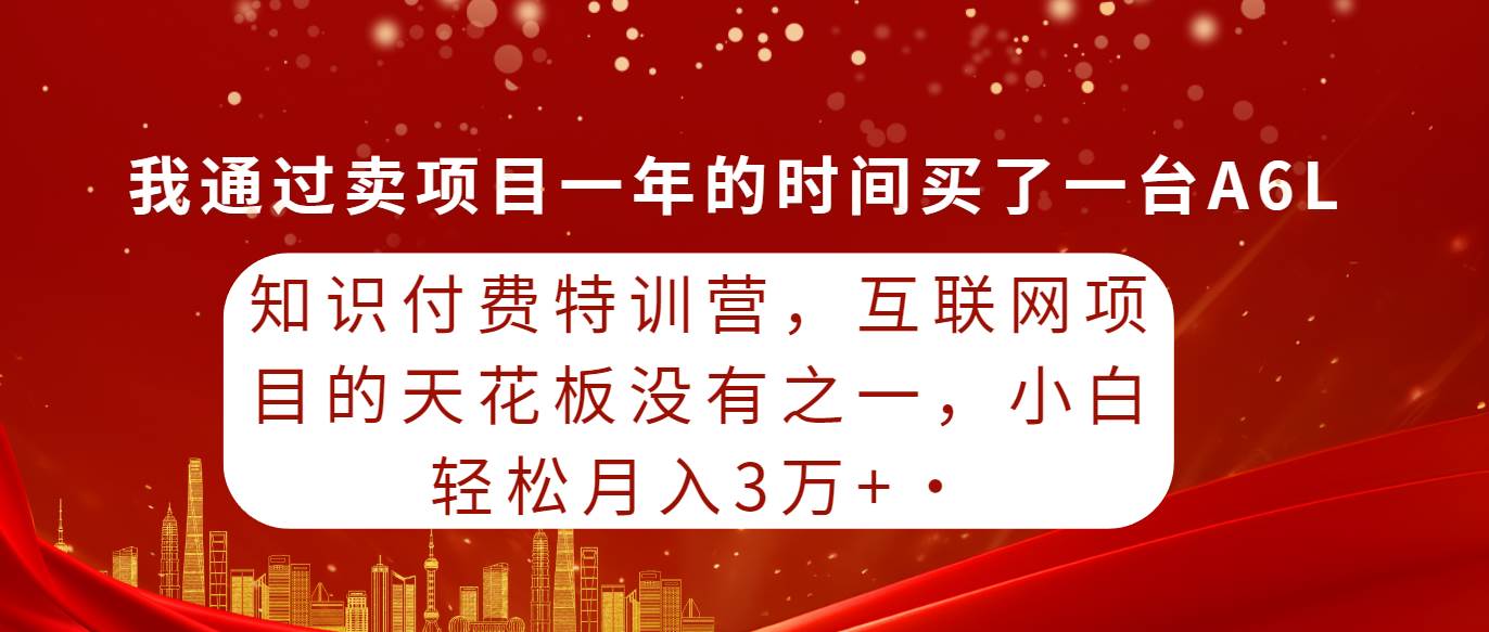 知识付费特训营，互联网项目的天花板，没有之一，小白轻轻松松月入三万+-优优资源网