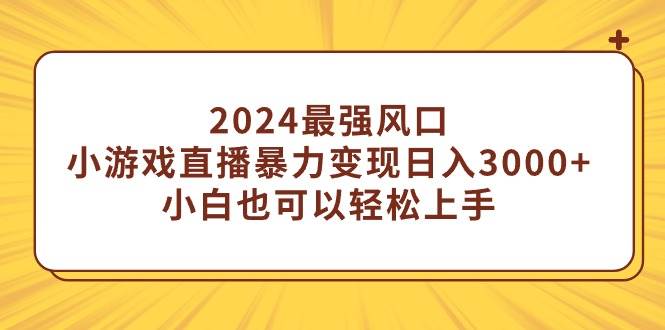 2024最强风口，小游戏直播暴力变现日入3000+小白也可以轻松上手-优优资源网