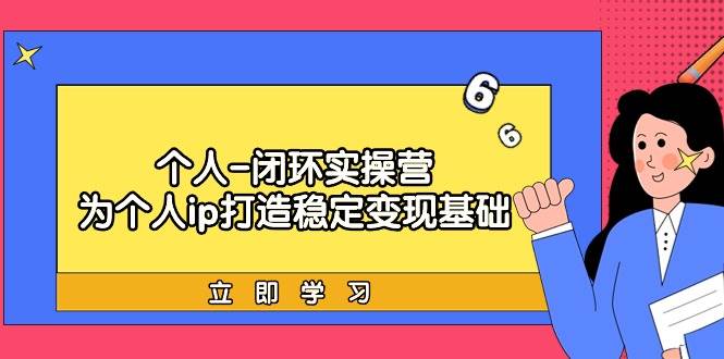 个人-闭环实操营：为个人ip打造稳定变现基础，从价值定位/爆款打造/产品...-优优资源网