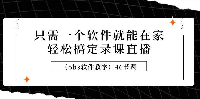 只需一个软件就能在家轻松搞定录课直播（obs软件教学）46节课-优优资源网