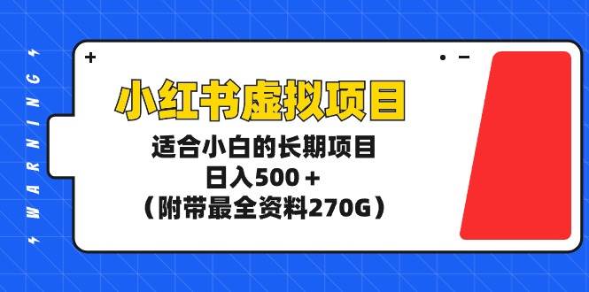 小红书虚拟项目，适合小白的长期项目，日入500＋（附带最全资料270G）-优优资源网