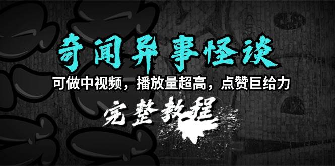 奇闻异事怪谈完整教程，可做中视频，播放量超高，点赞巨给力（教程+素材）-优优资源网