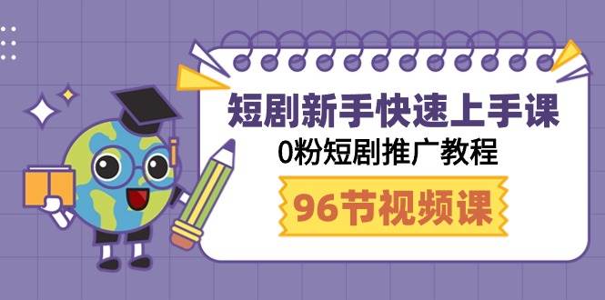 短剧新手快速上手课，0粉短剧推广教程（98节视频课）-优优资源网