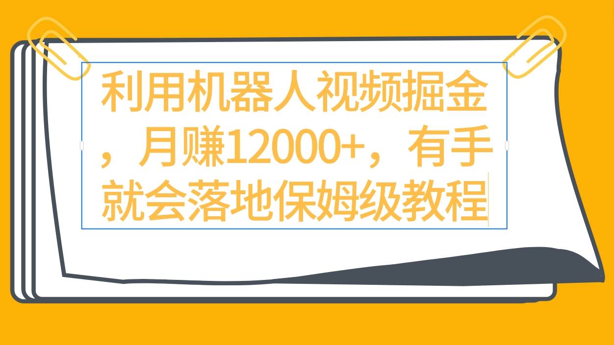 利用机器人视频掘金月赚12000+，有手就会落地保姆级教程-优优资源网