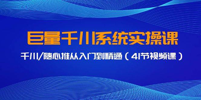 巨量千川系统实操课，千川/随心推从入门到精通（41节视频课）-优优资源网
