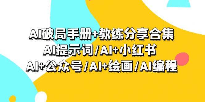 AI破局手册+教练分享合集：AI提示词/AI+小红书 /AI+公众号/AI+绘画/AI编程-优优资源网