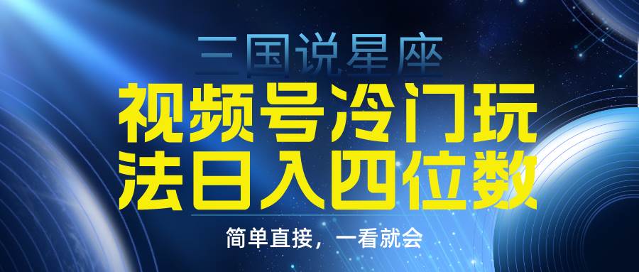 视频号掘金冷门玩法，三国星座赛道，日入四位数（教程+素材）-优优资源网