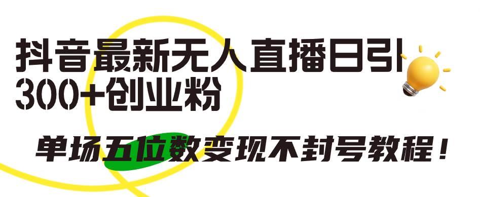 抖音最新无人直播日引300+创业粉，单场五位数变现不封号教程！-优优资源网