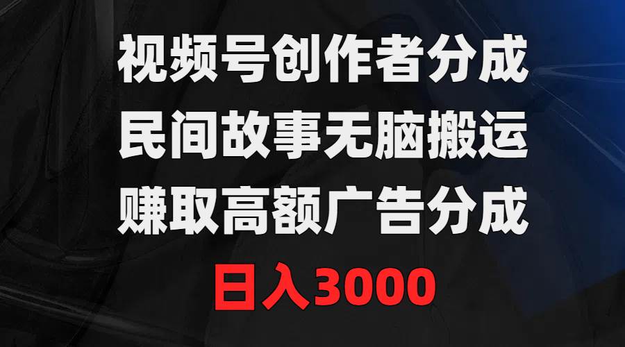视频号创作者分成，民间故事无脑搬运，赚取高额广告分成，日入3000-优优资源网