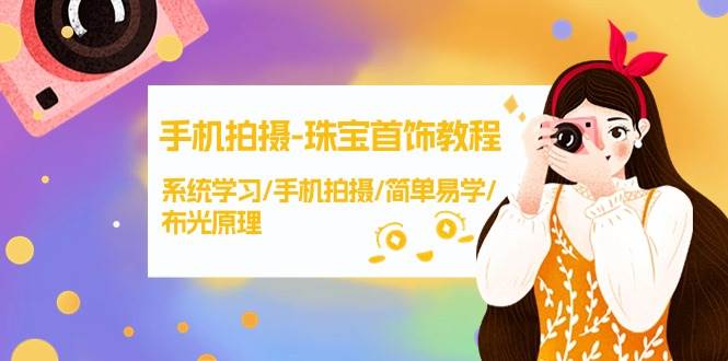 手机拍摄-珠宝首饰教程，系统学习/手机拍摄/简单易学/布光原理-38节无水印-优优资源网
