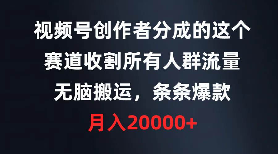 视频号创作者分成的这个赛道，收割所有人群流量，无脑搬运，条条爆款，...-优优资源网