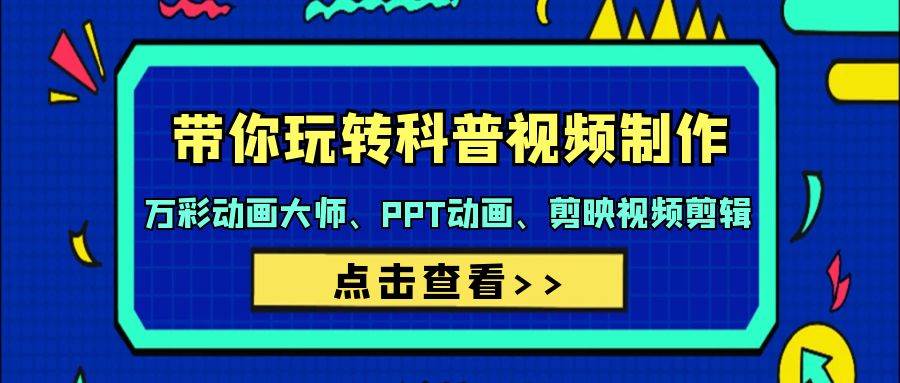 带你玩转科普视频 制作：万彩动画大师、PPT动画、剪映视频剪辑（44节课）-优优资源网
