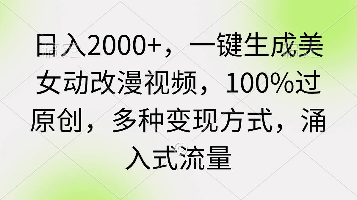 日入2000+，一键生成美女动改漫视频，100%过原创，多种变现方式 涌入式流量-优优资源网