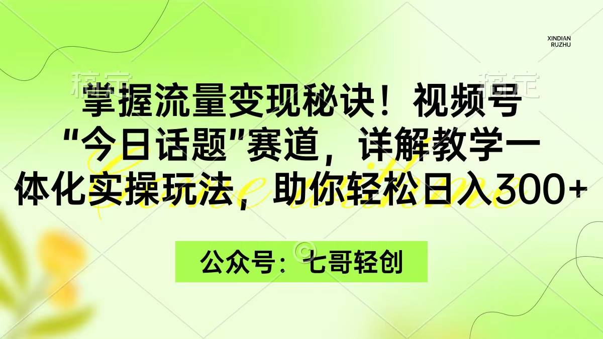 掌握流量变现秘诀！视频号“今日话题”赛道，一体化实操玩法，助你日入300+-优优资源网