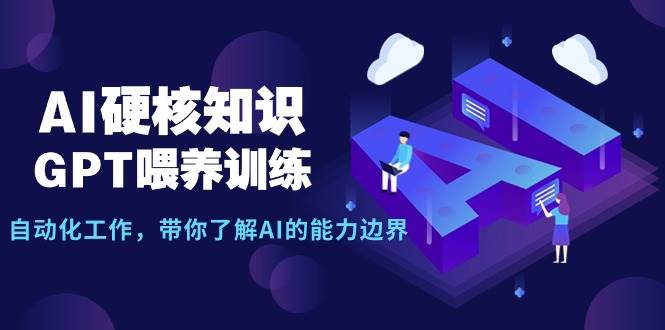AI硬核知识-GPT喂养训练，自动化工作，带你了解AI的能力边界（10节课）-优优资源网