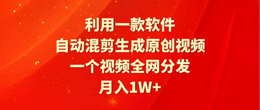 利用一款软件，自动混剪生成原创视频，一个视频全网分发，月入1W+附软件-优优资源网