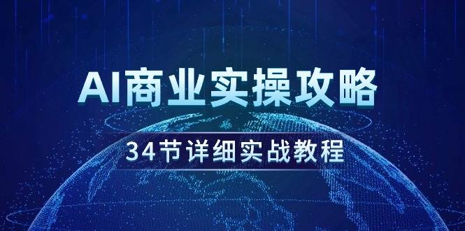 AI商业实操攻略，34节详细实战教程！-优优资源网