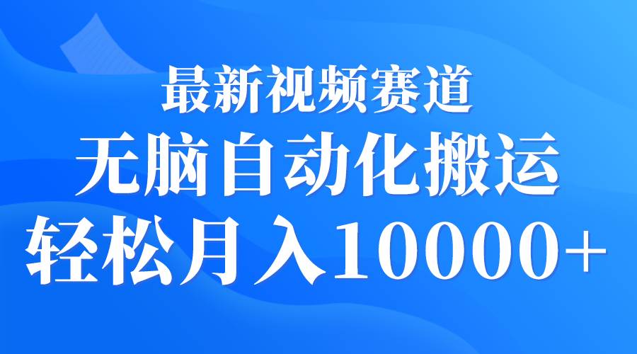 最新视频赛道 无脑自动化搬运 轻松月入10000+-优优资源网