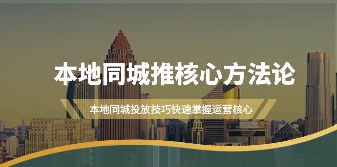 本地同城·推核心方法论，本地同城投放技巧快速掌握运营核心（16节课）-优优资源网