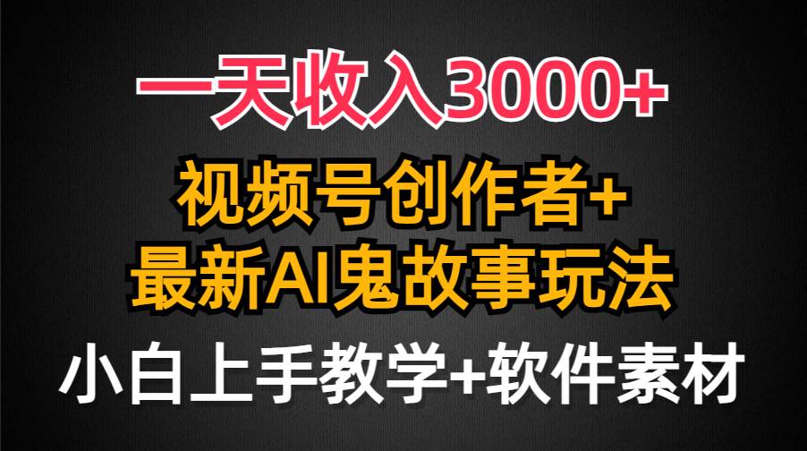 一天收入3000+，视频号创作者AI创作鬼故事玩法，条条爆流量，小白也能轻...-优优资源网