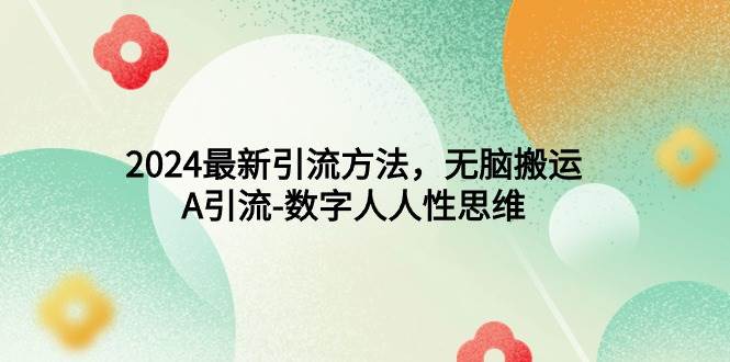 2024最新引流方法，无脑搬运，A引流-数字人人性思维-优优资源网
