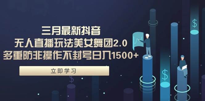 三月最新抖音无人直播玩法美女舞团2.0，多重防非操作不封号日入1500+ 小...-优优资源网