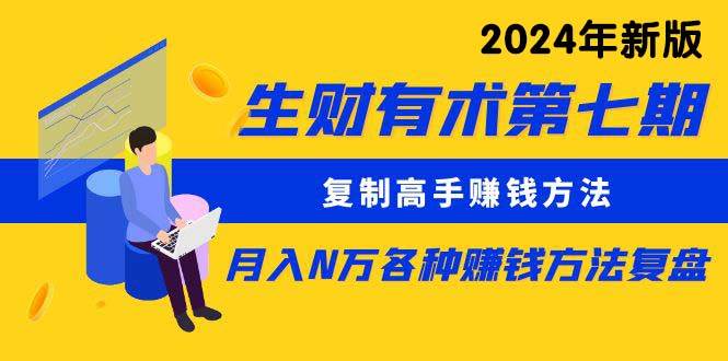 生财有术第七期：复制高手赚钱方法 月入N万各种方法复盘（更新到24年0313）-优优资源网